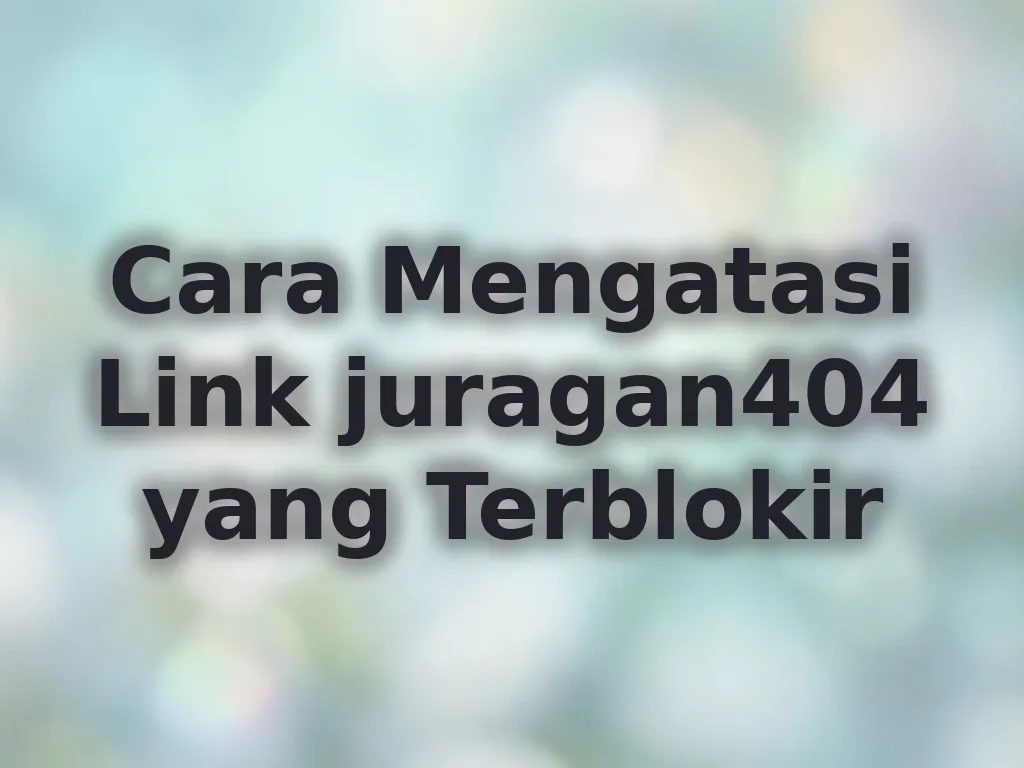 Cara Mengatasi Link juragan404 yang Terblokir